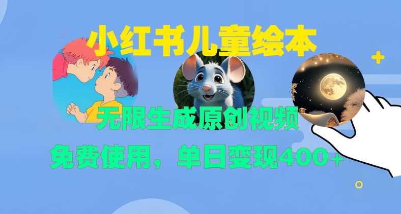 小红书儿童绘本,无限生成原创视频,免费使用,单日变现400+-轻创社项目网