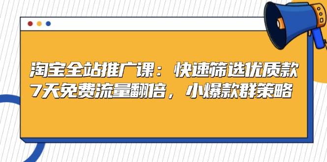 (13184期)淘宝全站推广课:快速筛选优质款,7天免费流量翻倍,小爆款群策略-轻创社项目网