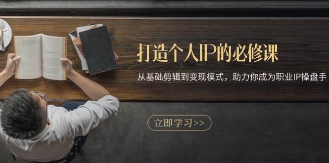 (13357期)打造个人IP的必修课:从基础剪辑到变现模式,助力你成为职业IP操盘手-轻创社项目网