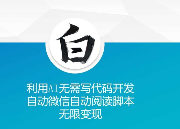 利用AI无需写代码开发自动微信自动阅读脚本无限变现 【揭秘】-轻创社项目网