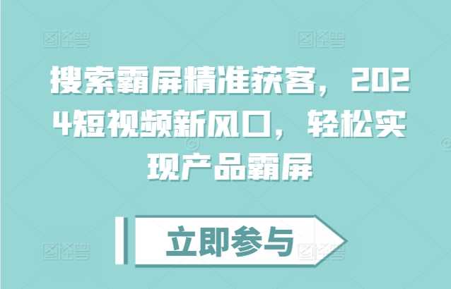 搜索霸屏精准获客,2024短视频新风口,轻松实现产品霸屏-轻创社项目网