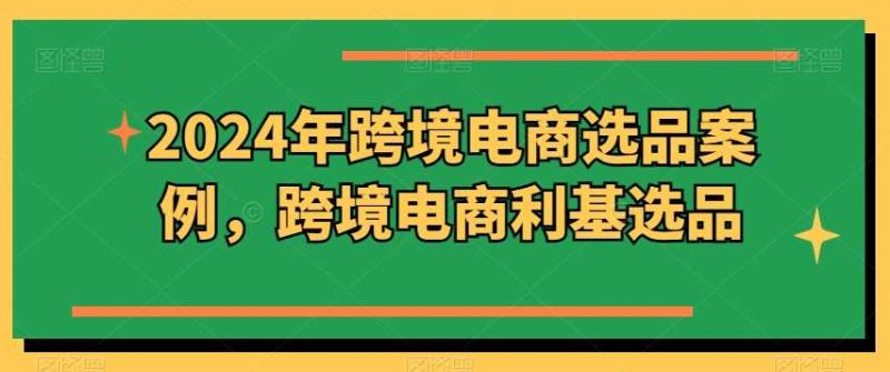 2024年跨境电商选品案例,跨境电商利基选品(更新11月)-轻创社项目网