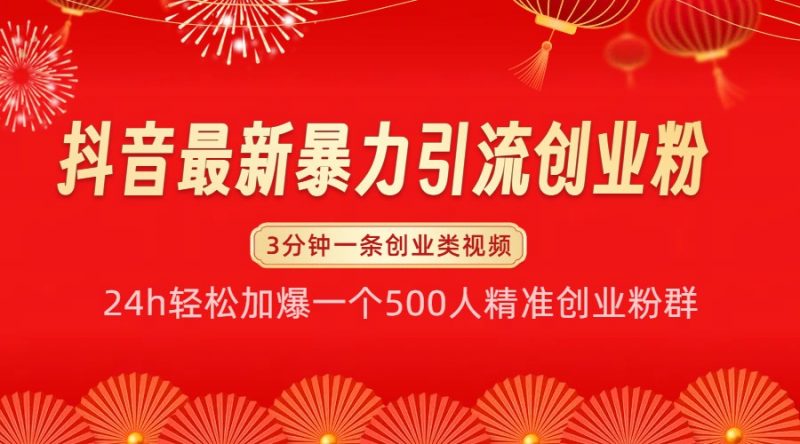 抖音最新暴力引流创业粉,24h轻松加爆一个500人精准创业粉群【揭秘】-轻创社项目网