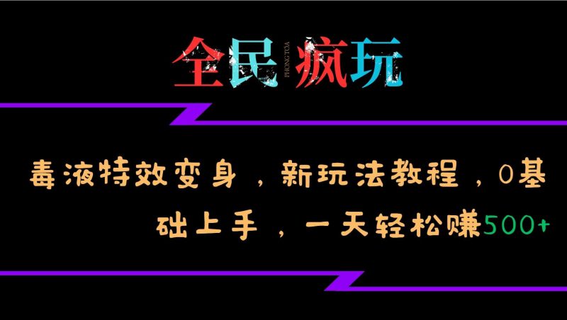 全民疯玩的毒液特效变身,新玩法教程,0基础上手,轻松日入500+-轻创社项目网