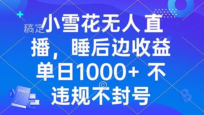 (13491期)小雪花无人直播 睡后收益单日1000+ 零粉丝新号开播 不违规 看完就会-轻创社项目网