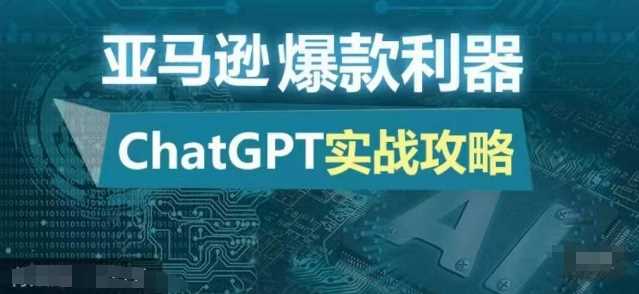 亚马逊爆款利器:ChatGPT实战攻略,以最低的成本和最高的效率打造日出百单的爆品-轻创社项目网