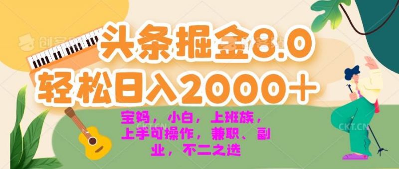 (13252期)今日头条掘金8.0最新玩法 轻松日入2000+ 小白,宝妈,上班族都可以轻松…-轻创社项目网