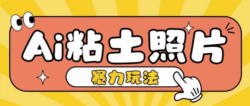 Ai粘土照片玩法,简单粗暴,小白轻松上手,单日收入200+-轻创社项目网