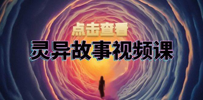 (13340期)灵异故事视频课:文案、剪辑流程、画面处理及封面制作,助力创作者盈利-轻创社项目网
