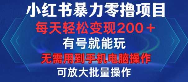 小红书暴力零撸项目,有号就能玩,单号每天变现1到15元,可放大批量操作,无需手机电脑操作【揭秘】-轻创社项目网