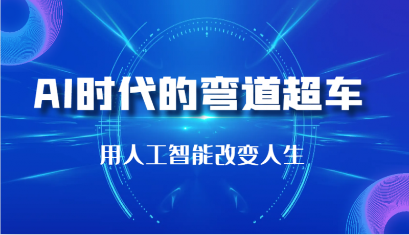 AI时代的弯道超车:用人工智能改变人生(29节课)-轻创社项目网