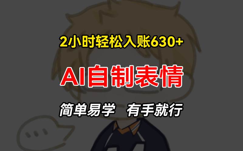 (13213期)2小时轻松入账630+赚钱项目,手把手教你做AI自制表情,简单易学有手就行-轻创社项目网