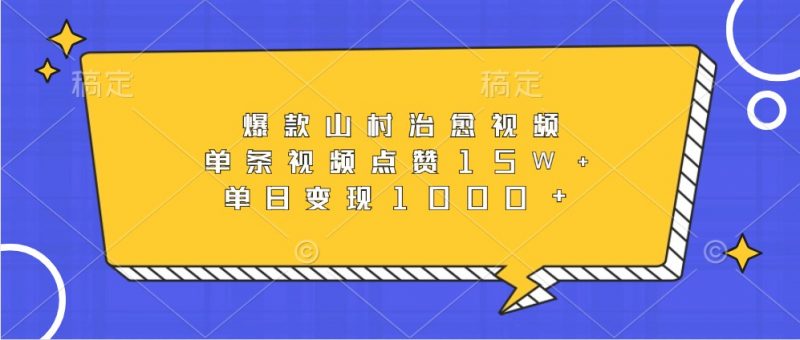 爆款山村治愈视频,单条视频点赞15W+,单日变现1000+-轻创社项目网