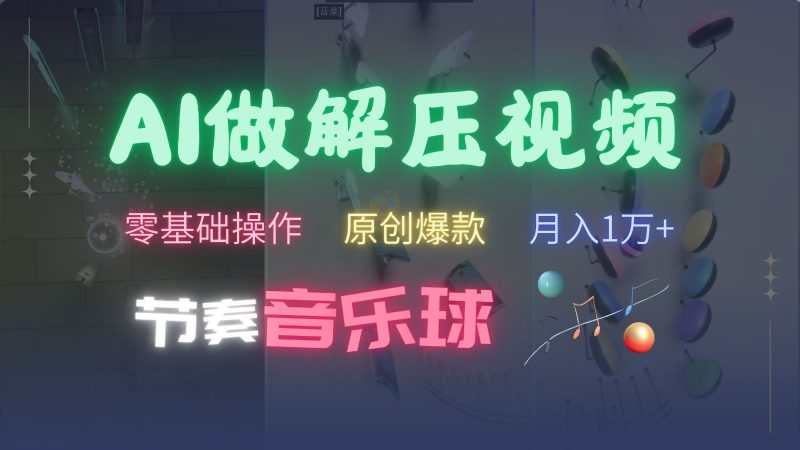 AI制作节奏音乐球解压视频,零基础操作,条条视频原创爆款,快速涨粉月入1万+-轻创社项目网