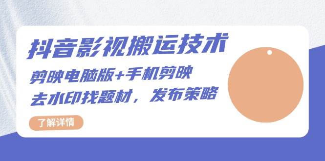 抖音影视搬运技术:电脑剪映+手机剪映,去水印找题材,发布策略-轻创社项目网