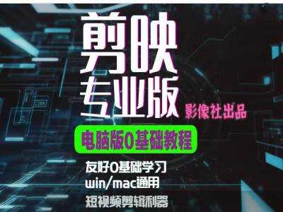 剪映电脑版进阶拔高案例实操,0基础学习,短视频剪辑利器-轻创社项目网