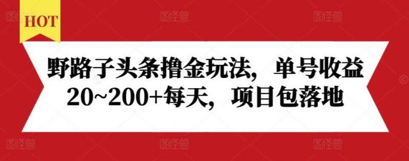 野路子头条撸金玩法,单号收益20~200+每天,项目包落地-轻创社项目网