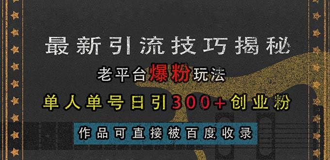(13445期)最新引流技巧揭秘,老平台爆粉玩法,单人单号日引300+创业粉,作品可直…-轻创社项目网