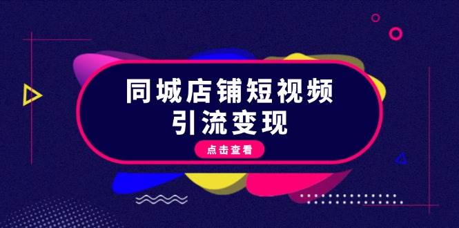 同城店铺短视频引流变现:掌握抖音平台规则,打造爆款内容,实现流量变现-轻创社项目网