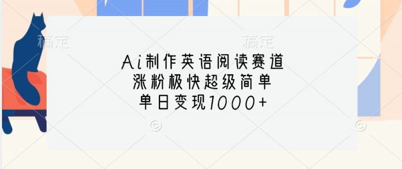 Ai制作英语阅读赛道,涨粉极快超级简单,单日变现1000+-轻创社项目网