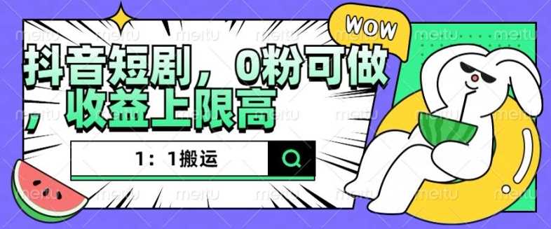 抖音短剧1:1搬运,无违规,0粉可做,收益上限高-轻创社项目网
