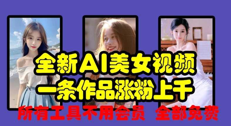 全新AI美女视频,一条作品涨粉上千,所有工具不用会员,全部免费-轻创社项目网