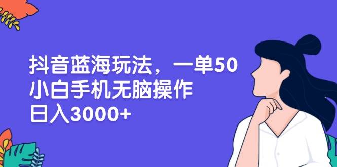 (13476期)抖音蓝海玩法,一单50,小白手机无脑操作,日入3000+-轻创社项目网