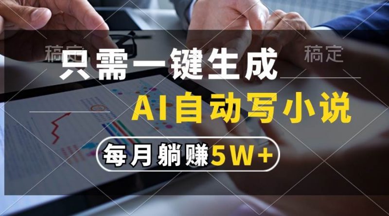 (13318期)只需一键生成,AI自动写小说,每月躺赚5w+-轻创社项目网