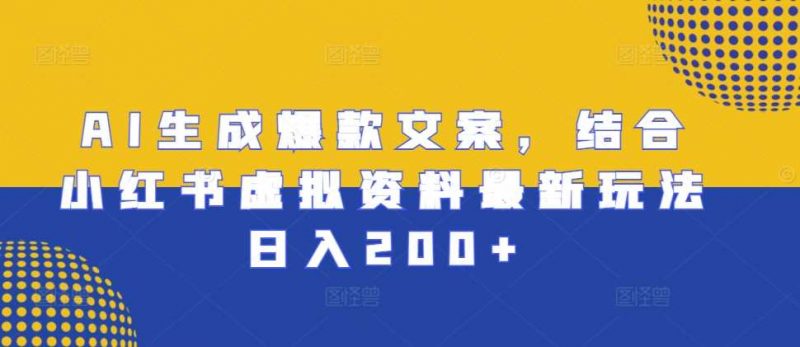AI生成爆款文案,结合小红书虚拟资料最新玩法日入200+【揭秘】-轻创社项目网
