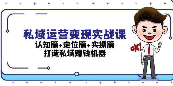 (13387期)私域运营变现实战课:认知篇+定位篇+实操篇,打造私域赚钱机器-轻创社项目网