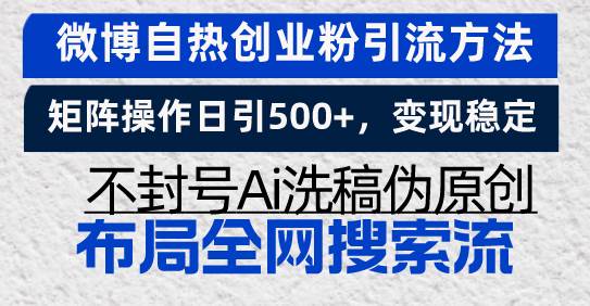 (13460期)微博自热创业粉引流方法,矩阵操作日引500+,变现稳定,不封号Ai洗稿伪…-轻创社项目网