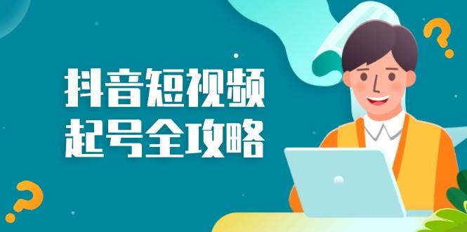 抖音短视频起号全攻略:从算法原理到运营技巧,掌握起号流程与底层逻辑-轻创社项目网