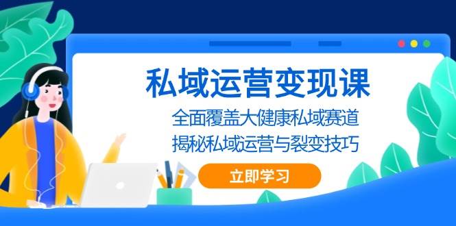 私域运营变现课,全面覆盖大健康私域赛道,揭秘私域 运营与裂变技巧-轻创社项目网
