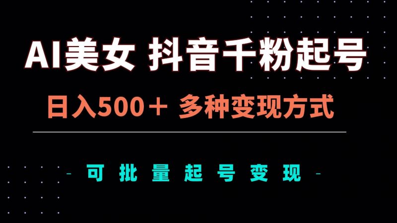 (13338期)AI美女抖音千粉起号玩法,日入500+,多种变现方式,可批量矩阵起号出售-轻创社项目网