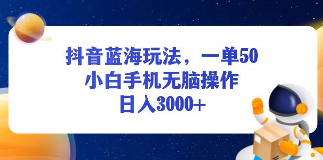 (13507期)抖音蓝海玩法,一单50,小白手机无脑操作,日入3000+-轻创社项目网