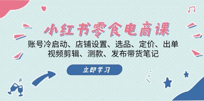 (13343期)小红书 零食电商课:账号冷启动、店铺设置、选品、定价、出单、视频剪辑..-轻创社项目网