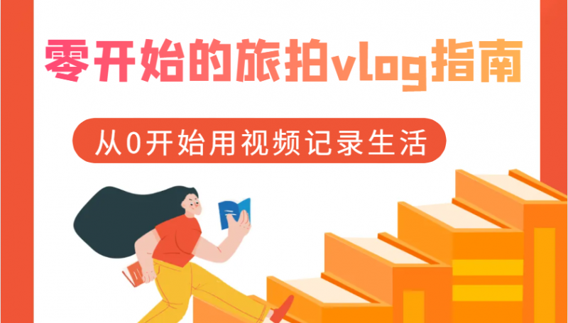零开始的旅拍vlog指南,从0开始用视频记录生活-轻创社项目网
