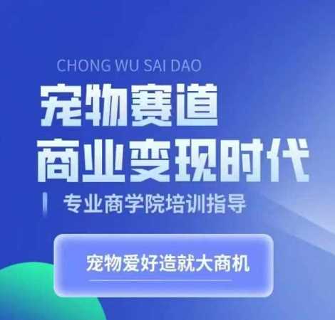 宠物赛道商业变现时代,学习宠物短视频带货变现,将宠物热爱变成事业-轻创社项目网