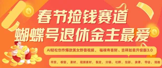 春节捡钱赛道,蝴蝶号退休金主最爱,AI轻松创作爆款美女野兽视频,福禄寿喜财吉祥如意升级版3.0-轻创社项目网