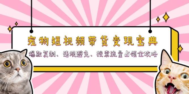 (13227期)宠物短视频带货变现宝典:爆款复制、违规避免、搜索流量占领全攻略-轻创社项目网