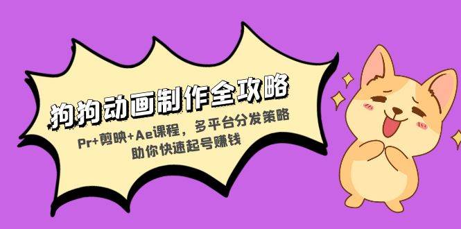 (13332期)狗狗动画制作全攻略:Pr+剪映+Ae课程,多平台分发策略助你快速起号赚钱-轻创社项目网