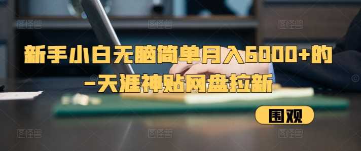 新手小白无脑简单月入6000+的-天涯神贴网盘拉新【揭秘】-轻创社项目网