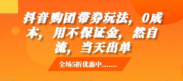 抖音?购团?带券玩法,0成本,?用不?保证金,?然自?流,当天出单-轻创社项目网