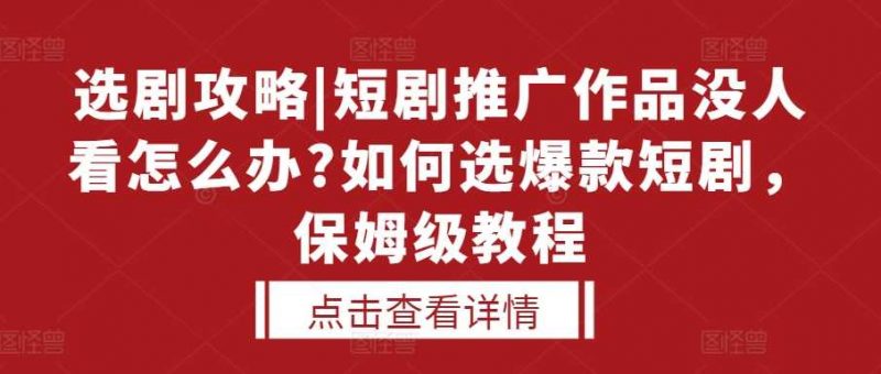 选剧攻略|短剧推广作品没人看怎么办?如何选爆款短剧,保姆级教程-轻创社项目网
