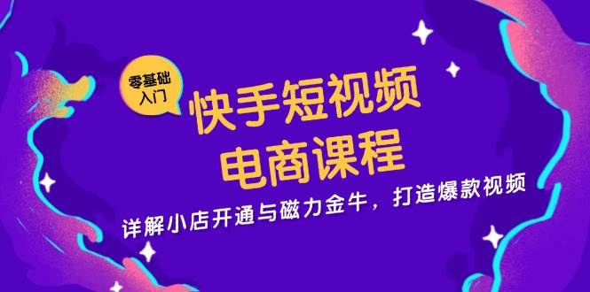 快手短视频电商课程,详解小店开通与磁力金牛,打造爆款视频-轻创社项目网