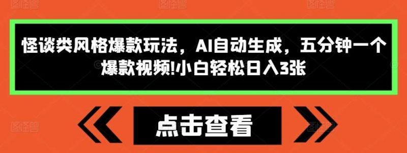怪谈类风格爆款玩法,AI自动生成,五分钟一个爆款视频,小白轻松日入3张【揭秘】-轻创社项目网