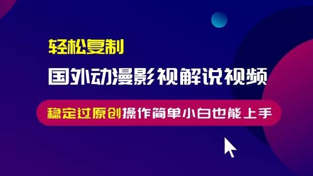 (13373期)轻松复制国外动漫影视解说视频,无脑搬运稳定过原创,操作简单小白也能…-轻创社项目网
