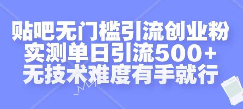 贴吧无门槛引流创业粉,实测单日引流500+,无技术难度有手就行【揭秘】-轻创社项目网