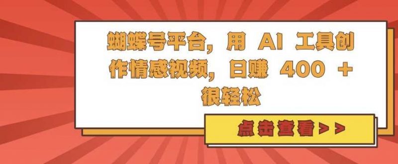 蝴蝶号平台,用 AI 工具创作情感视频,日入4张很轻松【揭秘】-轻创社项目网