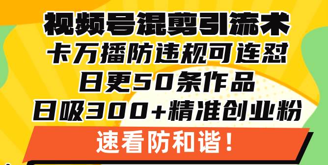 (13400期)视频号混剪引流技术,500万播放引流17000创业粉,操作简单当天学会-轻创社项目网